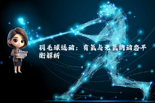 羽毛球运动:有氧与无氧的动态平衡解析