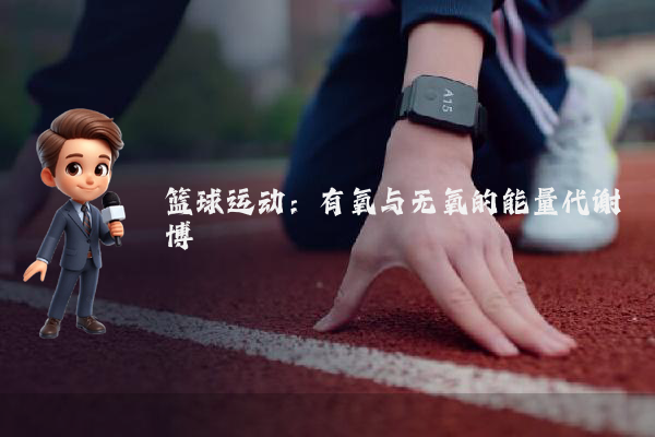 篮球运动：有氧与无氧的能量代谢博弈