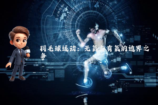 羽毛球运动：无氧与有氧的边界之争