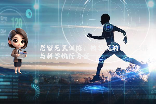 居家无氧训练:被忽视的底层逻辑与科学执行方案