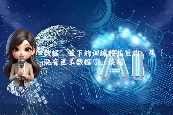 数据阈值下的训练效能重构：从「没有更多数据了」谈起