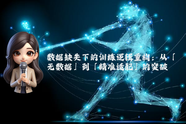数据缺失下的训练逻辑重构：从「无数据」到「精准适配」的突破